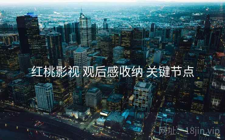 红桃影视 观后感收纳 关键节点