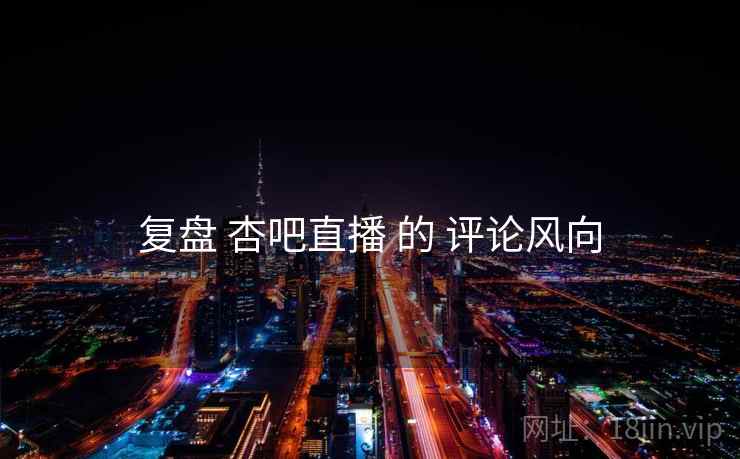 复盘 杏吧直播 的 评论风向