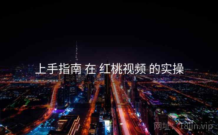 上手指南 在 红桃视频 的实操