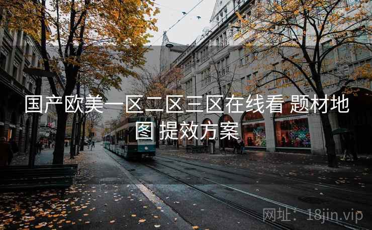 国产欧美一区二区三区在线看 题材地图 提效方案