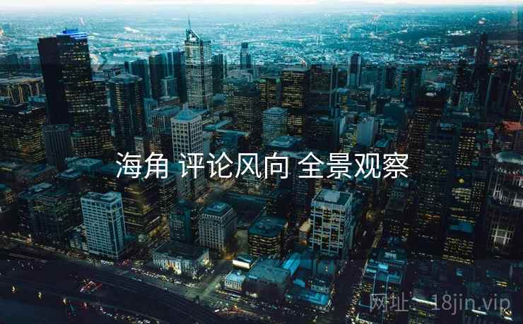 海角 评论风向 全景观察