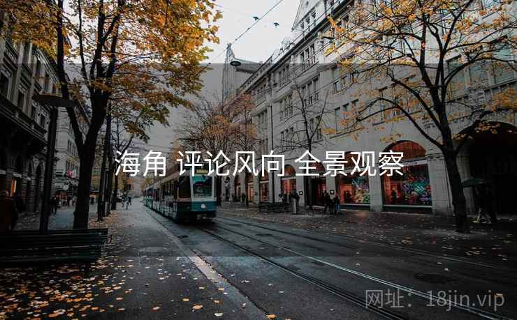 海角 评论风向 全景观察
