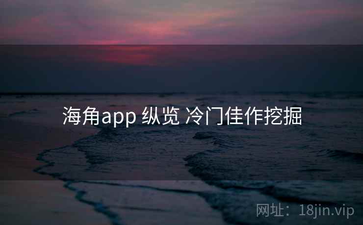 海角app 纵览 冷门佳作挖掘