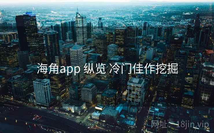 海角app 纵览 冷门佳作挖掘