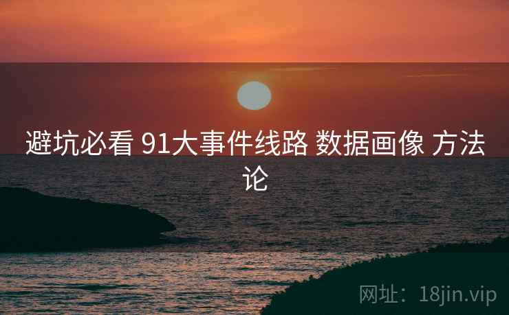 避坑必看 91大事件线路 数据画像 方法论
