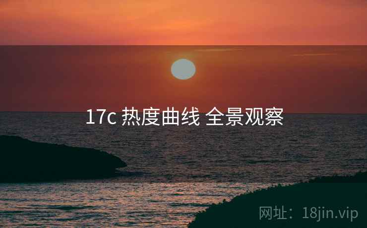 17c 热度曲线 全景观察